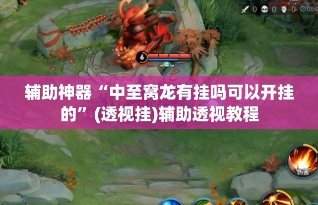 辅助神器“中至窝龙有挂吗可以开挂的”(透视挂)辅助透视教程