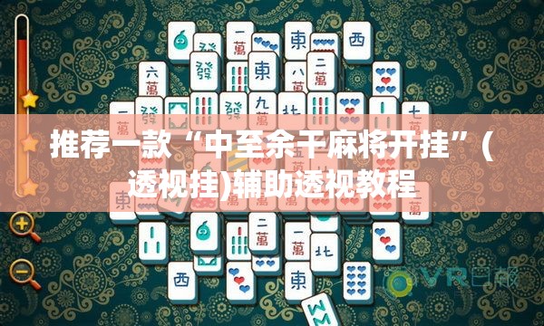 推荐一款“中至余干麻将开挂”(透视挂)辅助透视教程