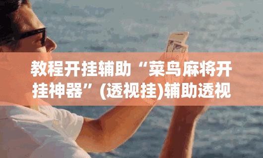 教程开挂辅助“菜鸟麻将开挂神器”(透视挂)辅助透视教程