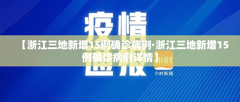 【浙江三地新增15例确诊病例·浙江三地新增15例确诊病例详情】 【浙江三地新增15例确诊病例·浙江三地新增15例确诊病例详情】
