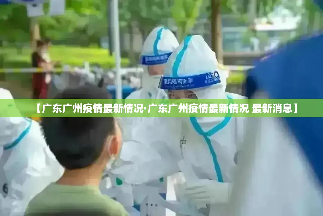 【广东广州疫情最新情况·广东广州疫情最新情况 最新消息】