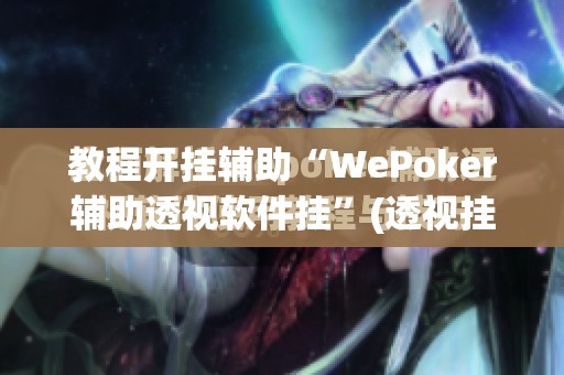 教程开挂辅助“WePoker辅助透视软件挂”(透视挂)辅助透视教程