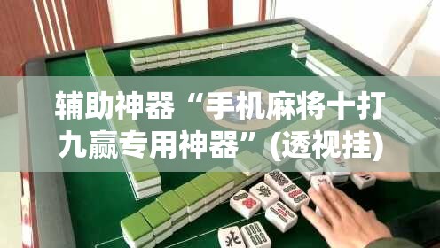 辅助神器“手机麻将十打九赢专用神器”(透视挂)辅助透视教程
