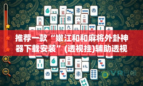推荐一款“嫩江和和麻将外卦神器下载安装”(透视挂)辅助透视教程