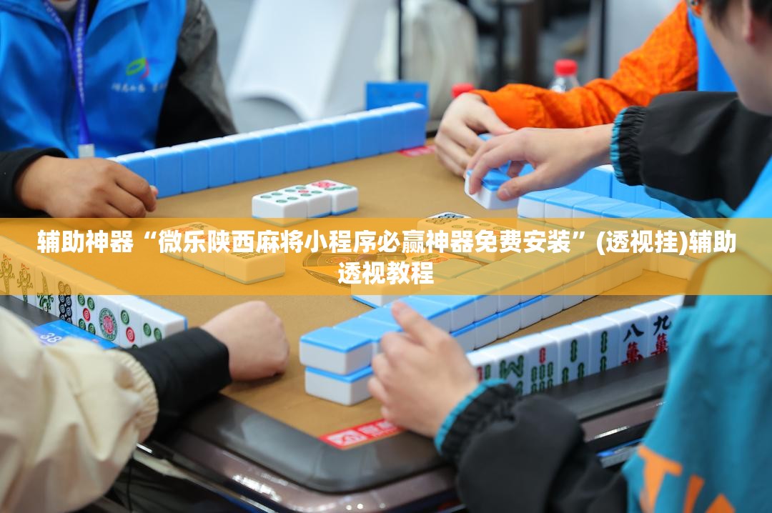 辅助神器“微乐陕西麻将小程序必赢神器免费安装”(透视挂)辅助透视教程