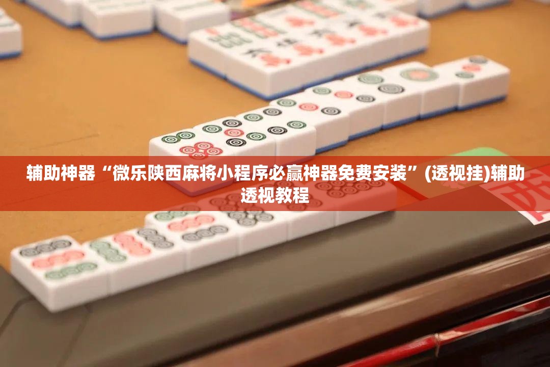 辅助神器“微乐陕西麻将小程序必赢神器免费安装”(透视挂)辅助透视教程
