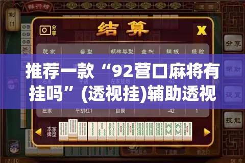 推荐一款“92营口麻将有挂吗	”(透视挂)辅助透视教程
