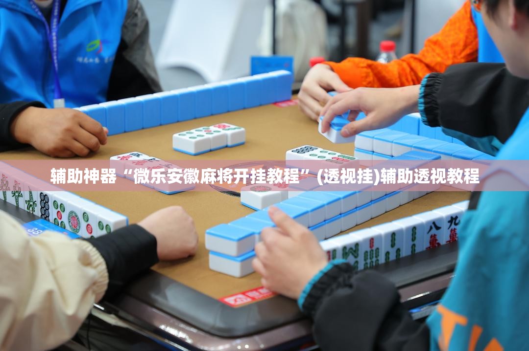 辅助神器“微乐安徽麻将开挂教程	”(透视挂)辅助透视教程