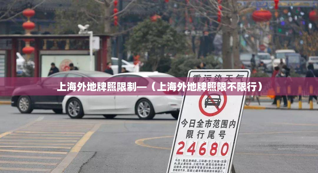 上海外地牌照限制—(上海外地牌照限不限行) 上海外地牌照限制—(上海外地牌照限不限行)