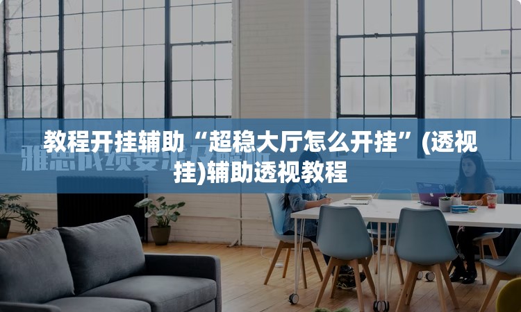 教程开挂辅助“超稳大厅怎么开挂”(透视挂)辅助透视教程