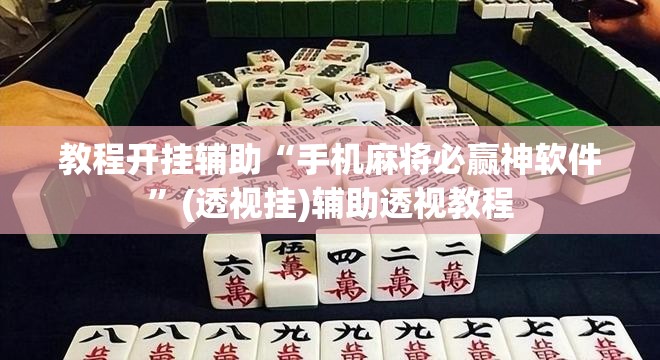 教程开挂辅助“手机麻将必赢神软件”(透视挂)辅助透视教程