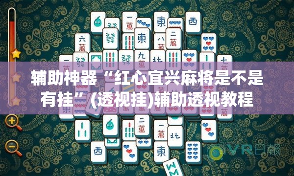 辅助神器“红心宜兴麻将是不是有挂”(透视挂)辅助透视教程