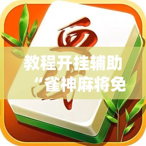 教程开挂辅助“雀神麻将免费开挂教程	”(透视挂)辅助透视教程