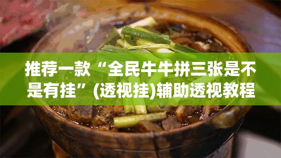 推荐一款“全民牛牛拼三张是不是有挂”(透视挂)辅助透视教程