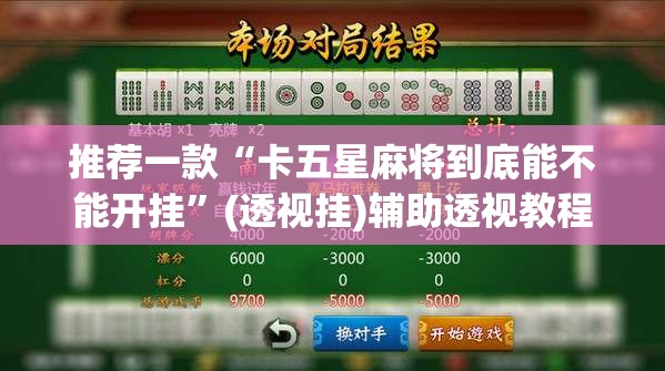 推荐一款“卡五星麻将到底能不能开挂”(透视挂)辅助透视教程