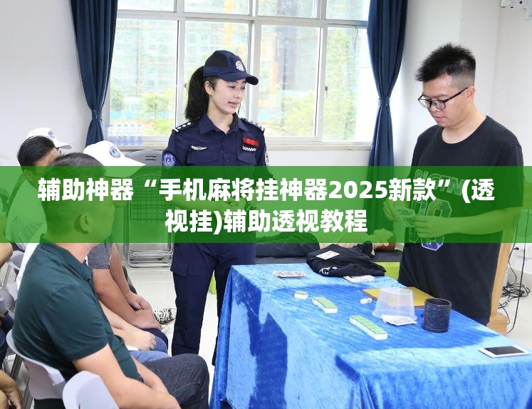 辅助神器“手机麻将挂神器2025新款”(透视挂)辅助透视教程