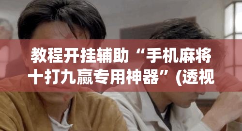 教程开挂辅助“手机麻将十打九赢专用神器”(透视挂)辅助透视教程