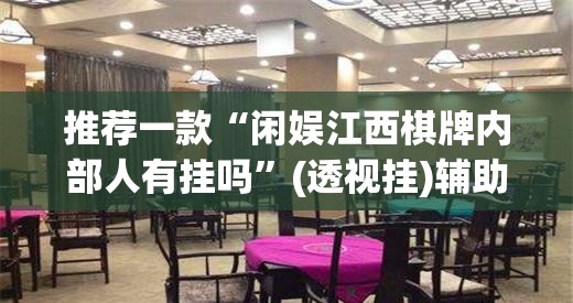 推荐一款“闲娱江西棋牌内部人有挂吗	”(透视挂)辅助透视教程