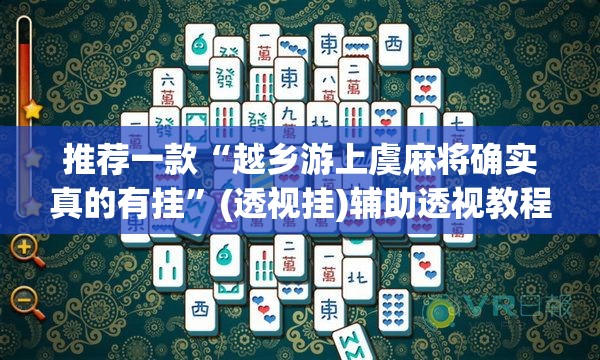 推荐一款“越乡游上虞麻将确实真的有挂”(透视挂)辅助透视教程