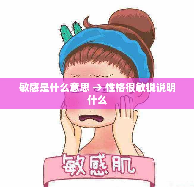 敏感是什么意思 → 性格很敏锐说明什么 敏感是什么意思 → 性格很敏锐说明什么