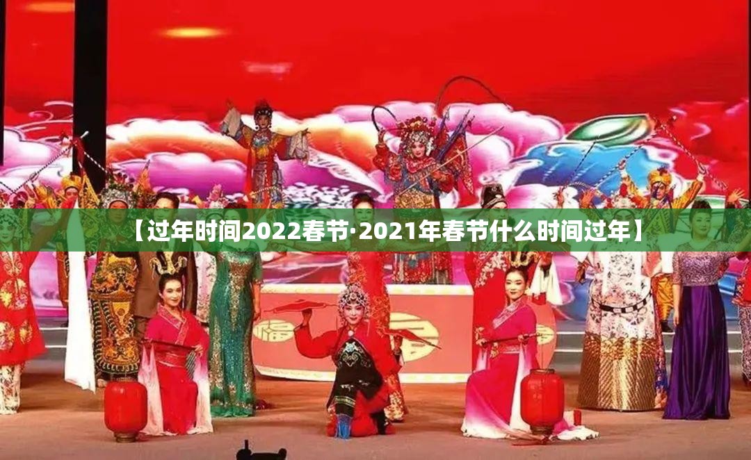 【过年时间2022春节·2021年春节什么时间过年】 【过年时间2022春节·2021年春节什么时间过年】