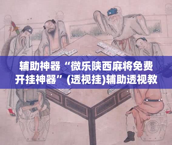 辅助神器“微乐陕西麻将免费开挂神器”(透视挂)辅助透视教程