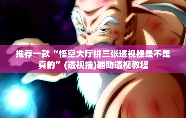 推荐一款“悟空大厅拼三张透视挂是不是真的”(透视挂)辅助透视教程