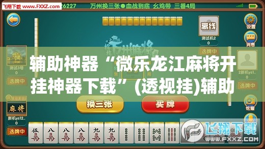 辅助神器“微乐龙江麻将开挂神器下载	”(透视挂)辅助透视教程