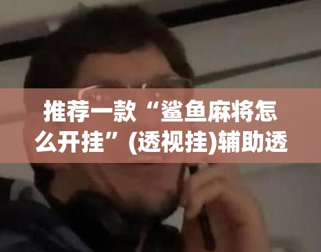 推荐一款“鲨鱼麻将怎么开挂	”(透视挂)辅助透视教程