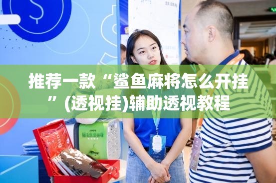 推荐一款“鲨鱼麻将怎么开挂”(透视挂)辅助透视教程