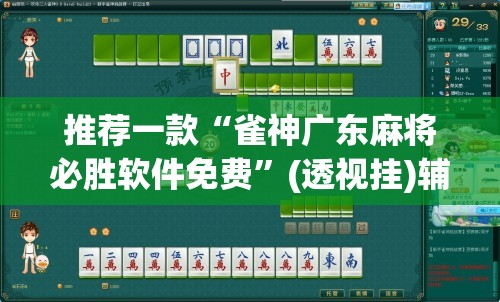 推荐一款“雀神广东麻将必胜软件免费	”(透视挂)辅助透视教程