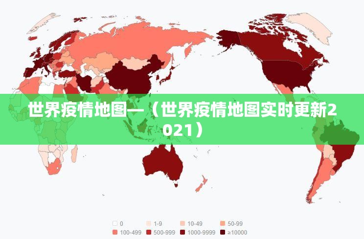 世界疫情地图—(世界疫情地图实时更新2021) 世界疫情地图—(世界疫情地图实时更新2021)