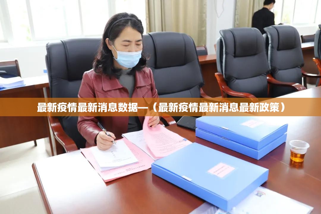 最新疫情最新消息数据—(最新疫情最新消息最新政策) 最新疫情最新消息数据—(最新疫情最新消息最新政策)