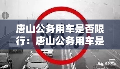 唐山公务用车是否限行:唐山公务用车是否限行了 唐山公务用车是否限行:唐山公务用车是否限行了
