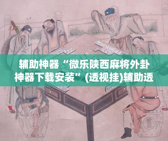 辅助神器“微乐陕西麻将外卦神器下载安装”(透视挂)辅助透视教程