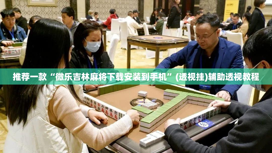 推荐一款“微乐吉林麻将下载安装到手机	”(透视挂)辅助透视教程