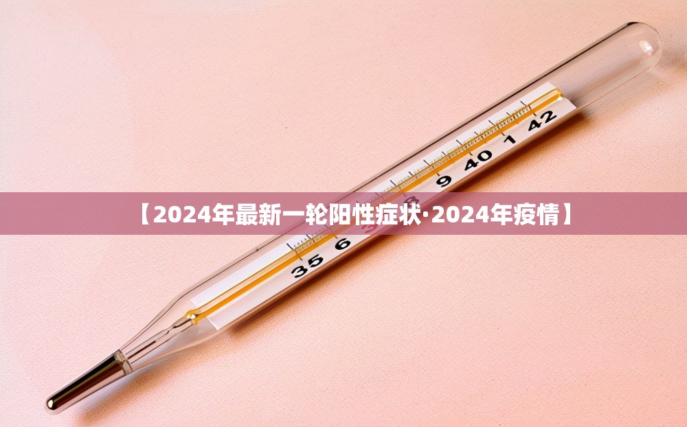 【2024年最新一轮阳性症状·2024年疫情】 【2024年最新一轮阳性症状·2024年疫情】