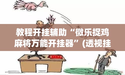 教程开挂辅助“微乐捉鸡麻将万能开挂器”(透视挂)辅助透视教程