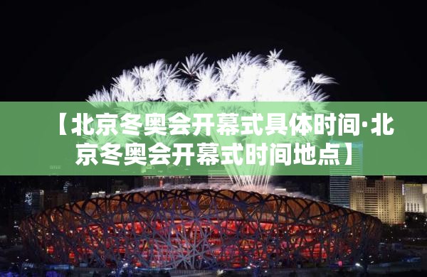 【北京冬奥会开幕式具体时间·北京冬奥会开幕式时间地点】