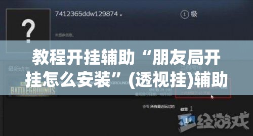 教程开挂辅助“朋友局开挂怎么安装”(透视挂)辅助透视教程