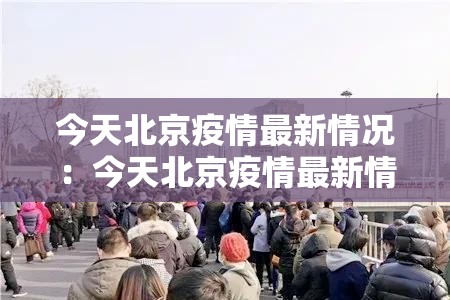今天北京疫情最新情况:今天北京疫情最新情况通报 今天北京疫情最新情况:今天北京疫情最新情况通报