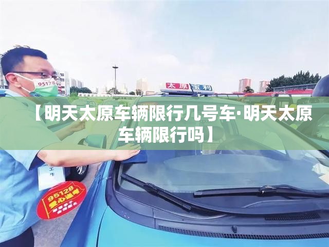【明天太原车辆限行几号车·明天太原车辆限行吗】 【明天太原车辆限行几号车·明天太原车辆限行吗】