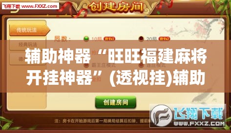 辅助神器“旺旺福建麻将开挂神器”(透视挂)辅助透视教程