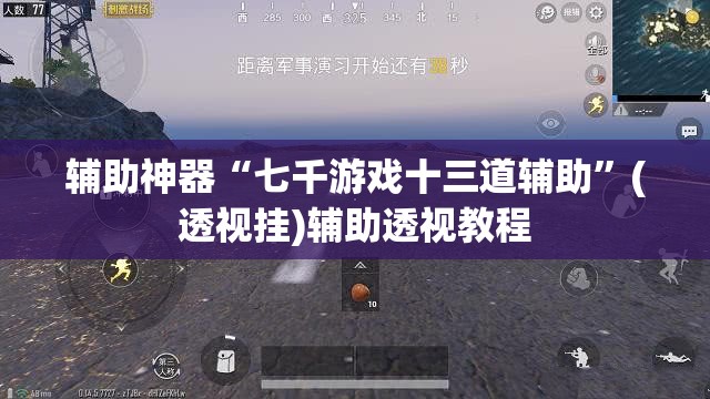 辅助神器“七千游戏十三道辅助	”(透视挂)辅助透视教程