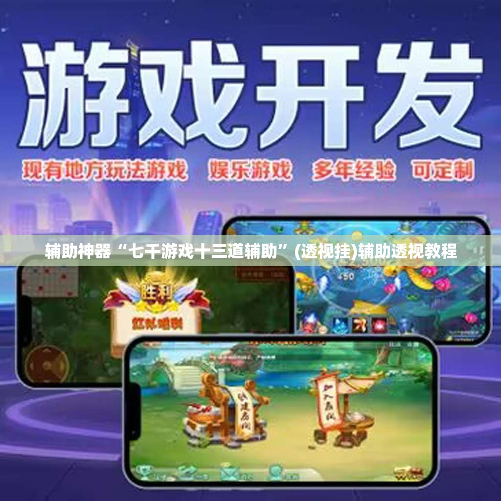 辅助神器“七千游戏十三道辅助”(透视挂)辅助透视教程