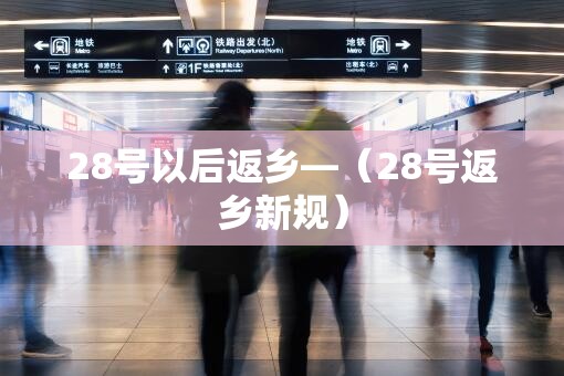 28号以后返乡—(28号返乡新规) 28号以后返乡—(28号返乡新规)