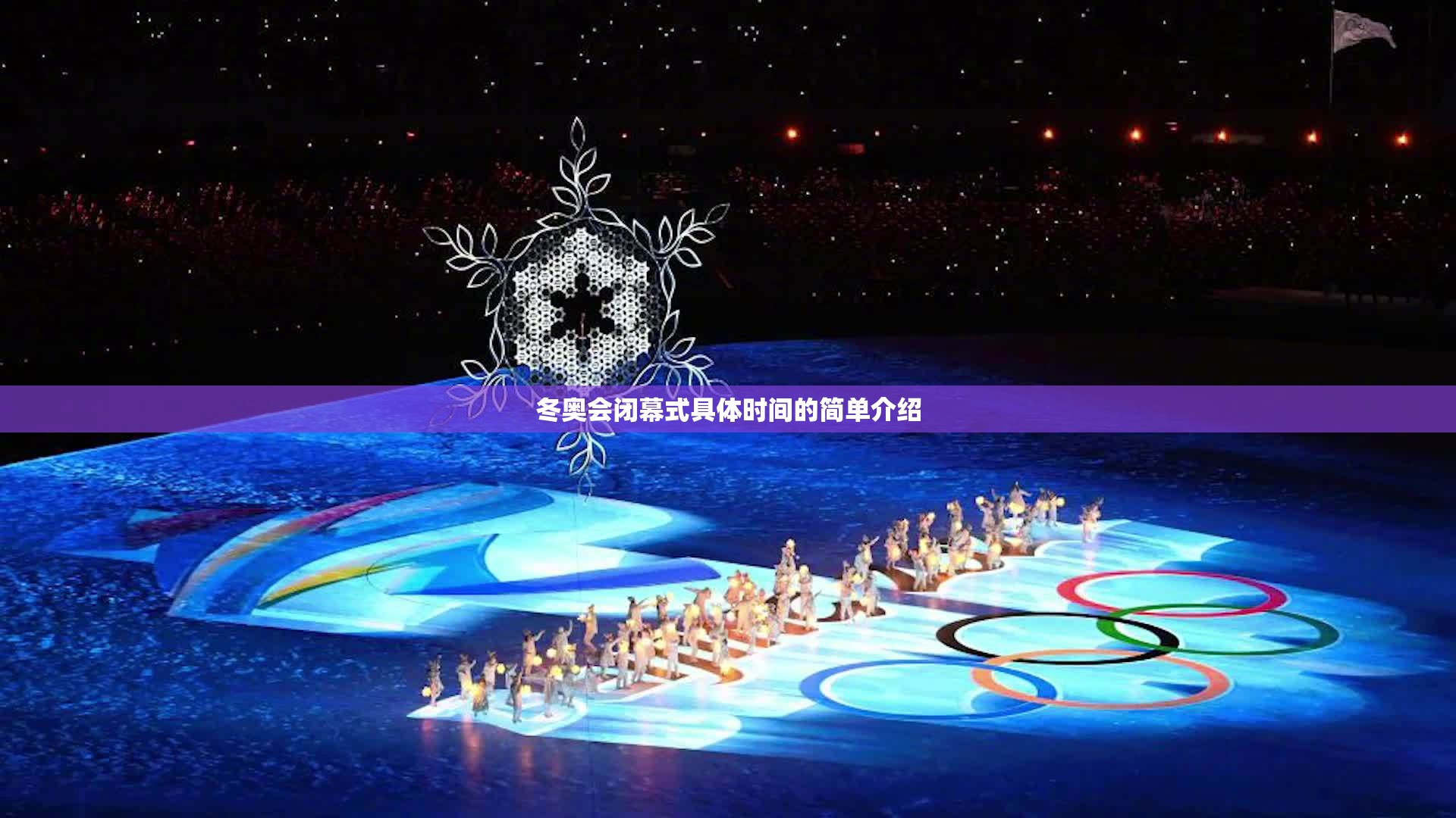 冬奥会闭幕式具体时间的简单介绍 冬奥会闭幕式具体时间的简单介绍