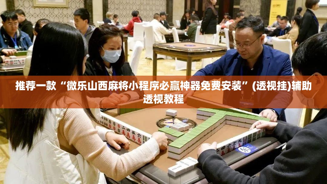 推荐一款“微乐山西麻将小程序必赢神器免费安装	”(透视挂)辅助透视教程