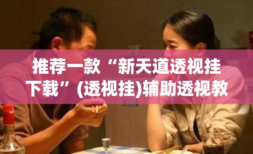 推荐一款“新天道透视挂下载	”(透视挂)辅助透视教程
