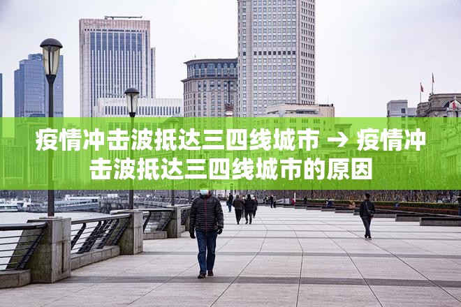 疫情冲击波抵达三四线城市 → 疫情冲击波抵达三四线城市的原因 疫情冲击波抵达三四线城市 → 疫情冲击波抵达三四线城市的原因